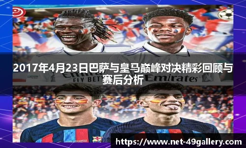 2017年4月23日巴萨与皇马巅峰对决精彩回顾与赛后分析